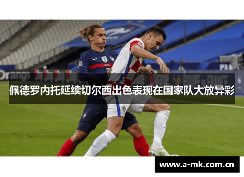 佩德罗内托延续切尔西出色表现在国家队大放异彩 佩德罗内托延续切尔西出色表现在国家队大放异彩