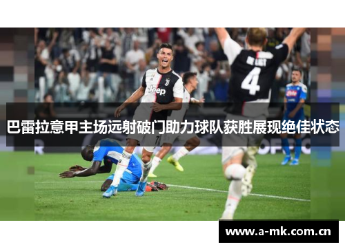 巴雷拉意甲主场远射破门助力球队获胜展现绝佳状态 巴雷拉意甲主场远射破门助力球队获胜展现绝佳状态